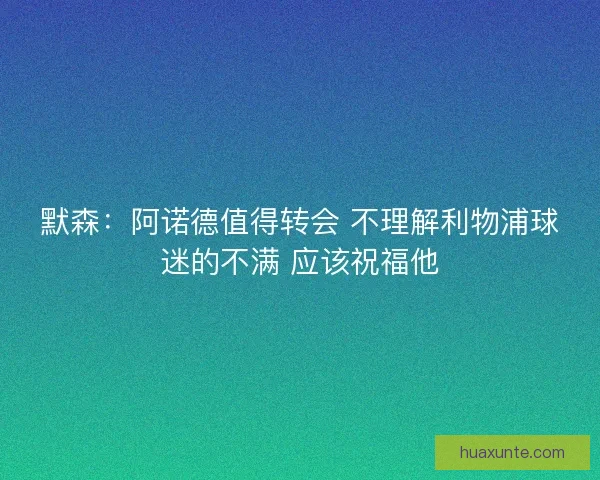 默森：阿诺德值得转会 不理解利物浦球迷的不满 应该祝福他