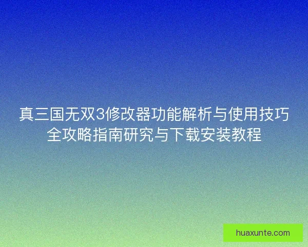 真三国无双3修改器功能解析与使用技巧全攻略指南研究与下载安装教程